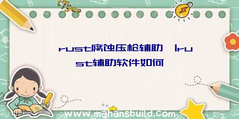 「rust腐蚀压枪辅助」|rust辅助软件如何